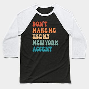 Don't Make Me Use My New York Accent Baseball T-Shirt